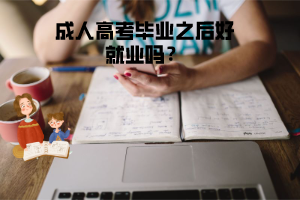 黄冈师范学院成人高考毕业之后好就业吗？