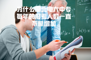 为什么湖北电大中专每年的报考人数一直不断增加