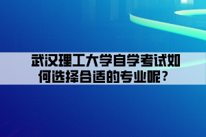 武汉理工大学自学考试如何选择合适的专业呢？