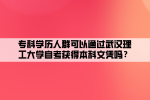 专科学历人群可以通过武汉理工大学自考获得本科文凭吗？