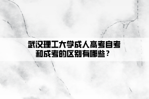 武汉理工大学成人高考自考和成考的区别有哪些？