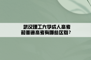 武汉理工大学成人高考和普通高考有哪些区别？