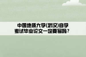 中国地质大学(武汉)自学考试毕业论文一定要写吗？