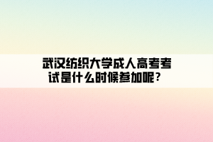 武汉纺织大学成人高考考试是什么时候参加呢？