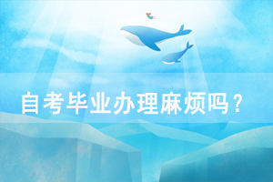 湖北师范大学自考毕业办理麻烦吗？