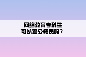 网络教育专科生可以考公务员吗？