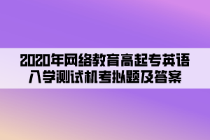 2020年网络教育高起专英语入学测试机考模拟题及答案 (5) 2020年网络教育高起专英语入学测试机考模拟题及答案 (5)