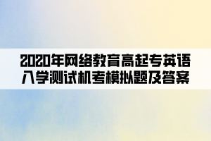 2020年网络教育高起专英语入学测试机考模拟题及答案(7)