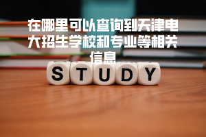 在哪里可以查询到天津电大招生学校和专业等相关信息