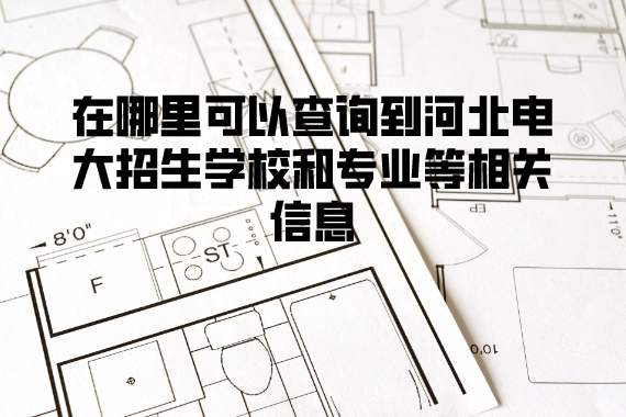 在哪里可以查询到河北电大招生学校和专业等相关信息