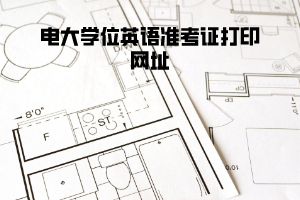 电大学位英语准考证打印网址 电大学位英语准考证打印网址