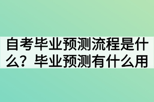 自考毕业预测流程是什么?毕业预测有什么用 自考毕业预测流程是什么?毕业预测有什么用