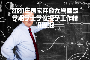 2020年国家开放大学春季学期学士学位授予工作情况通报