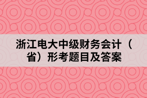 浙江电大中级财务会计（省）形考题目及答案