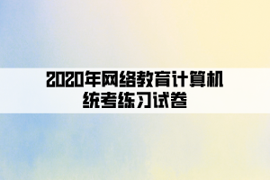 2020年网络教育计算机统考练习试卷 (1) 2020年网络教育计算机统考练习试卷 (1)
