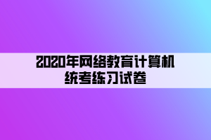 2020年网络教育计算机统考练习试卷 (3) 2020年网络教育计算机统考练习试卷 (3)