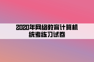 2020年网络教育计算机统考练习试卷 (7) 2020年网络教育计算机统考练习试卷 (7)