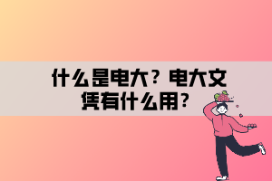 什么是电大？电大文凭有什么用？