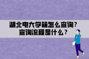 湖北电大学籍怎么查询？查询流程是什么？