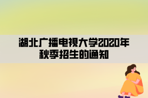 湖北广播电视大学2020年秋季招生的通知
