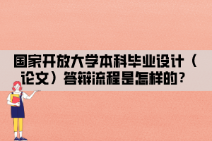 国家开放大学本科毕业设计（论文）答辩流程是怎样的？