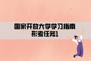 国家开放大学学习指南形考任务1 国家开放大学学习指南形考任务1