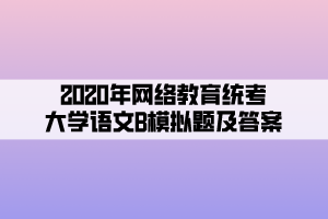 2020年网络教育统考大学语文B模拟题及答案 (5)