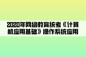 2020年网络教育统考《计算机应用基础》操作系统应用 (1)