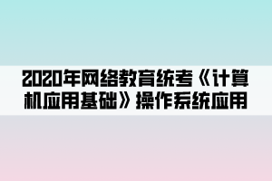2020年网络教育统考《计算机应用基础》操作系统应用 (2)