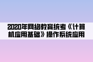 2020年网络教育统考《计算机应用基础》操作系统应用 (3)