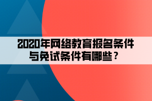 2020年网络教育报名条件与免试条件有哪些？