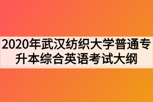 2020年武汉纺织大学普通专升本《综合英语》考试大纲