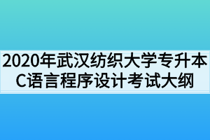 2020年武汉纺织大学专升本C语言程序设计考试大纲