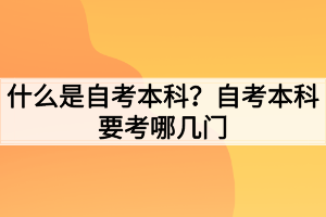 什么是自考本科?自考本科要考哪几门 什么是自考本科?自考本科要考哪几门