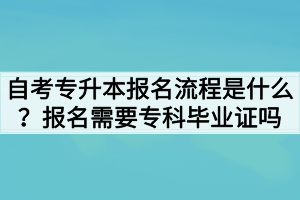 自考专升本报名流程是什么？报名需要专科毕业证吗