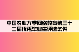 中国农业大学网络教育第三十二届优秀毕业生评选条件