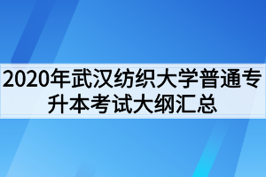 2020年武汉纺织大学普通专升本考试大纲汇总