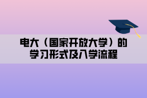 电大（国家开放大学）的学习形式及入学流程