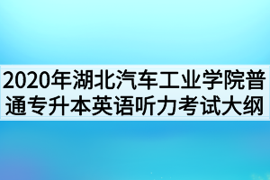 2020年湖北汽车工业学院普通专升本英语听力考试大纲