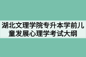 2020年湖北文理学院普通专升本学前儿童发展心理学考试大纲
