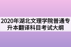 2020年湖北文理学院普通专升本翻译科目考试大纲