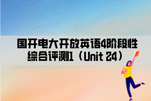 国开电大开放英语4阶段性综合评测1（Unit 24）