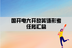 国开电大开放英语形考任务汇总 国开电大开放英语形考任务汇总