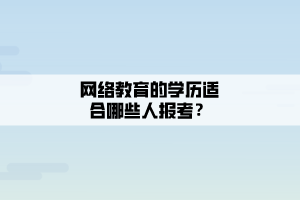 网络教育的学历适合哪些人报考？