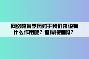 网络教育学历对于我们来说有什么作用呢?值得报考吗? 网络教育学历对于我们来说有什么作用呢?值得报考吗?