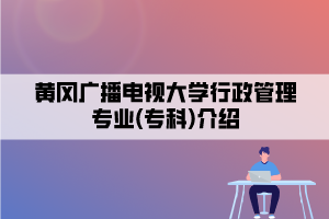 黄冈广播电视大学行政管理专业(专科)介绍