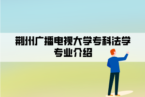 荆州广播电视大学专科法学专业介绍