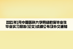 2021年1月中国医科大学网络教育毕业生毕业实习报告(论文)成绩公布及补交通知
