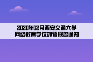 2020年12月西安交通大学网络教育学位外语报名通知