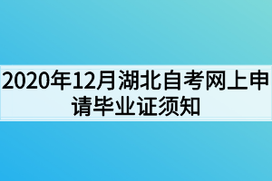 2020年12月湖北自考网上申请毕业证须知 2020年12月湖北自考网上申请毕业证须知